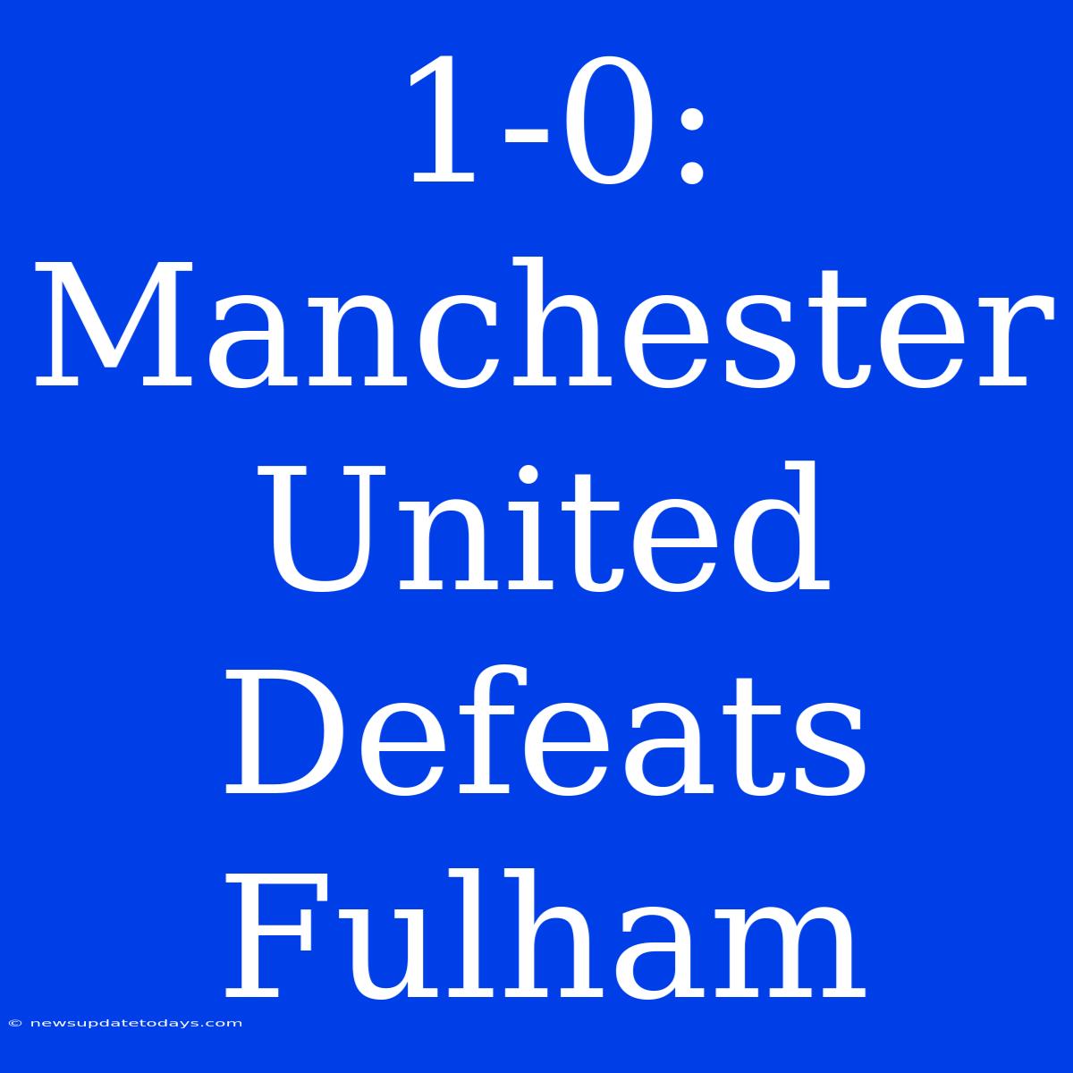 1-0: Manchester United Defeats Fulham