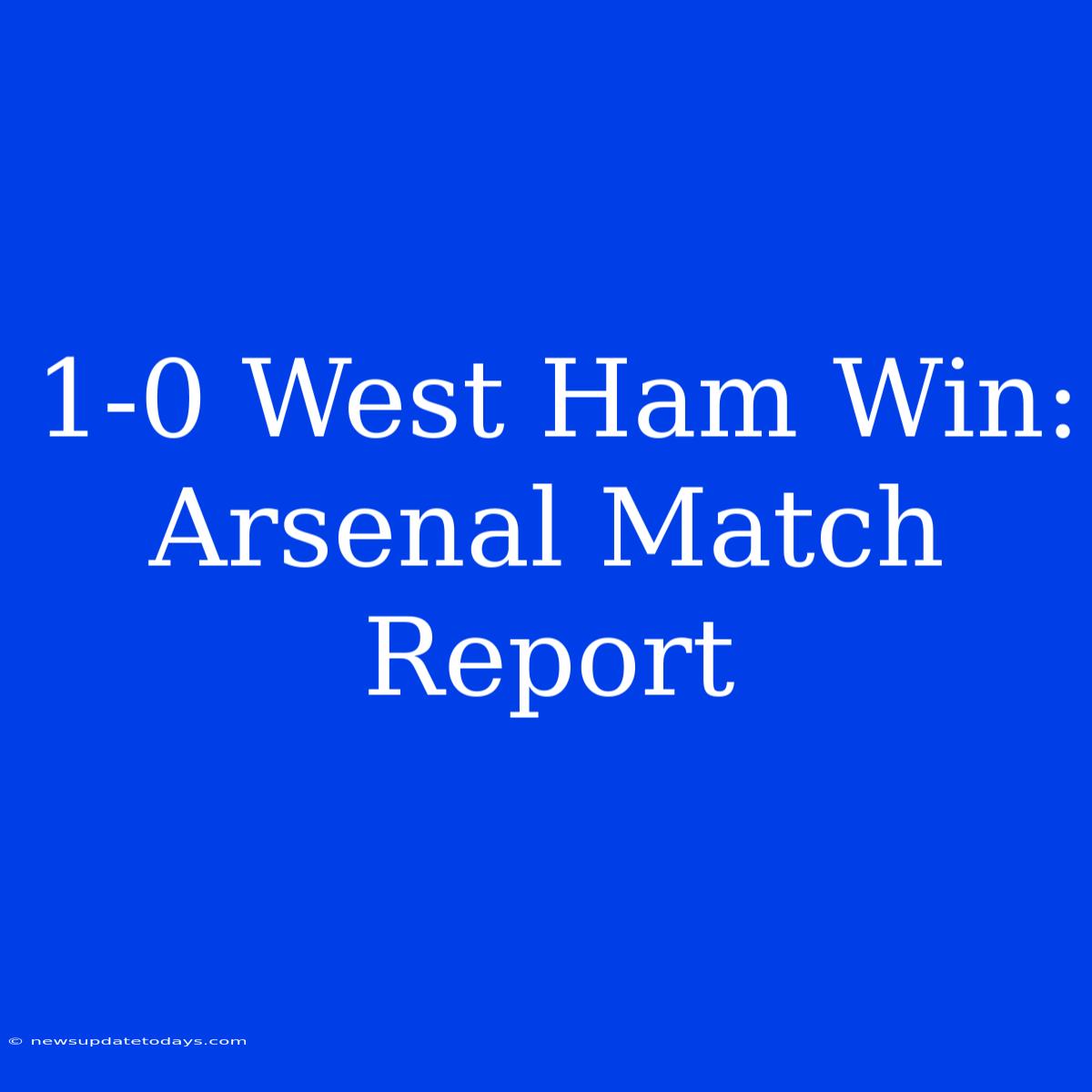 1-0 West Ham Win: Arsenal Match Report