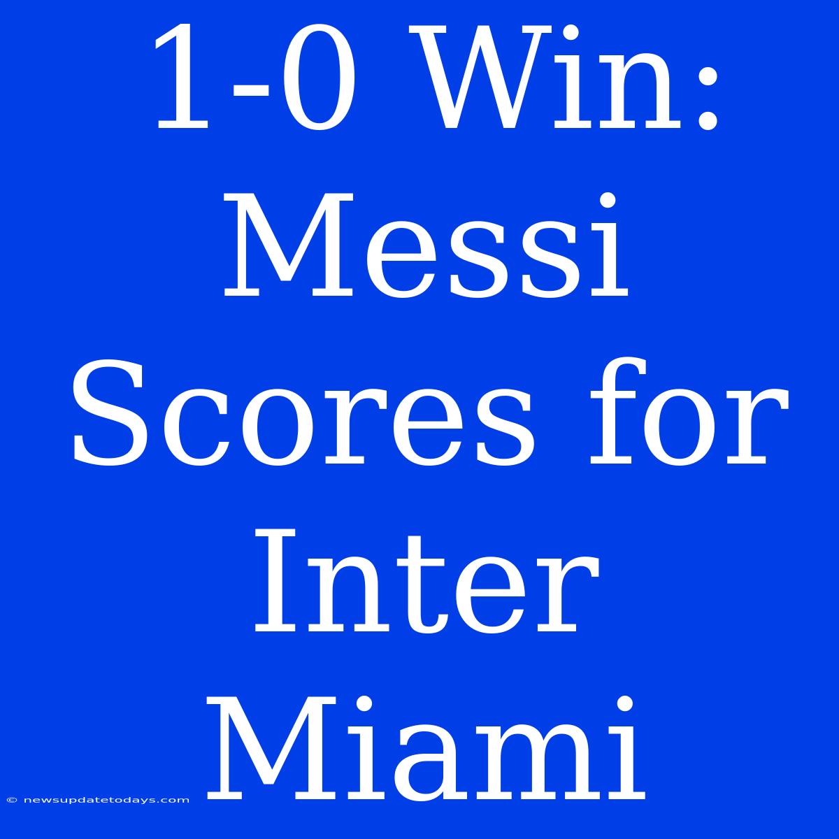 1-0 Win: Messi Scores For Inter Miami