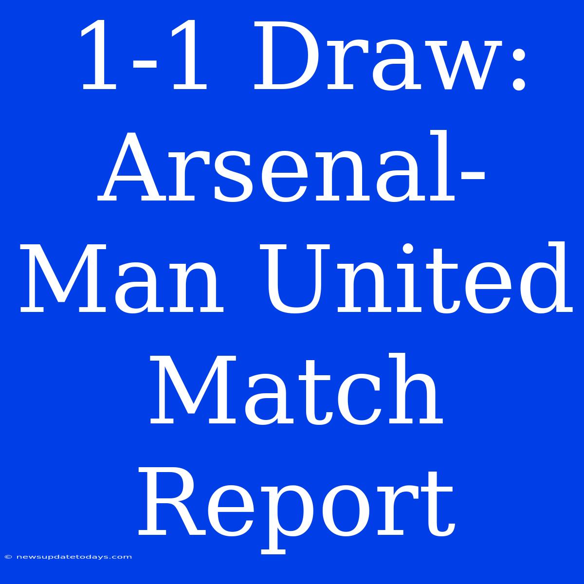 1-1 Draw: Arsenal-Man United Match Report