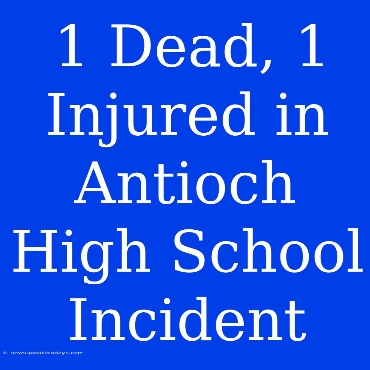 1 Dead, 1 Injured In Antioch High School Incident