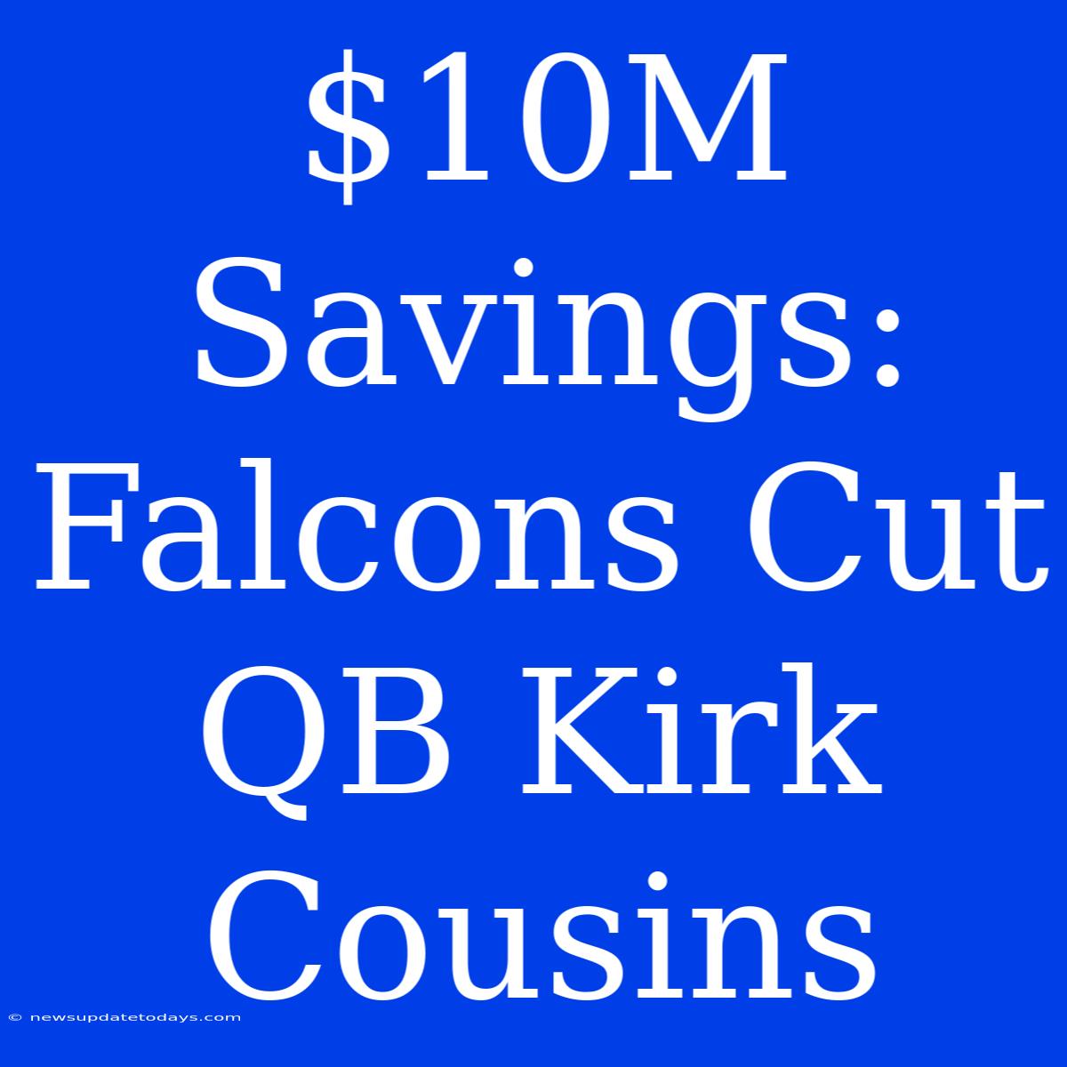 $10M Savings: Falcons Cut QB Kirk Cousins