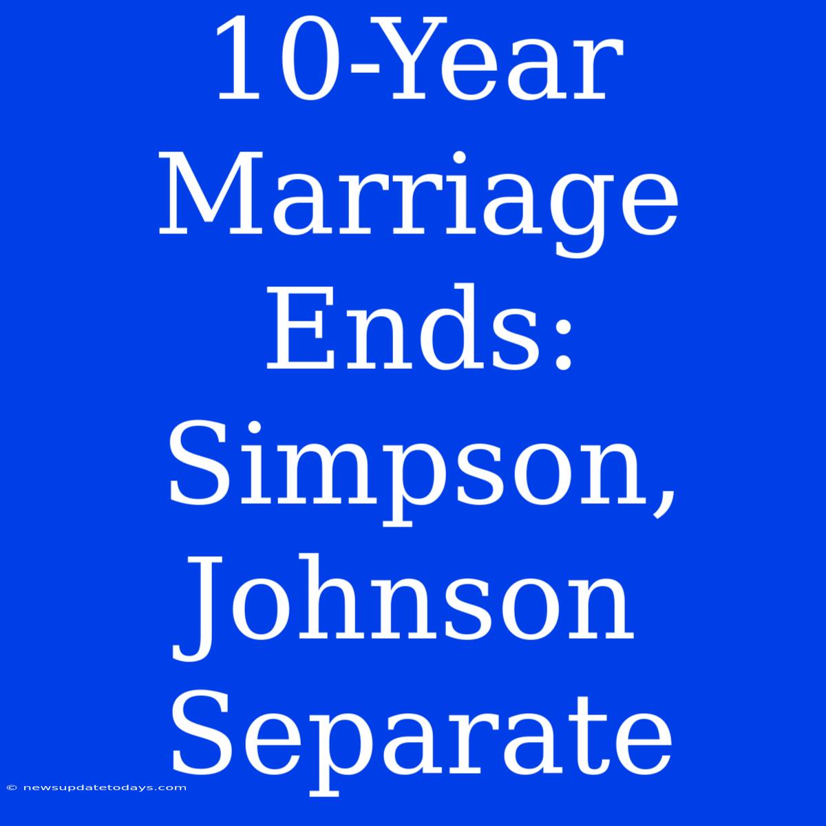 10-Year Marriage Ends: Simpson, Johnson Separate