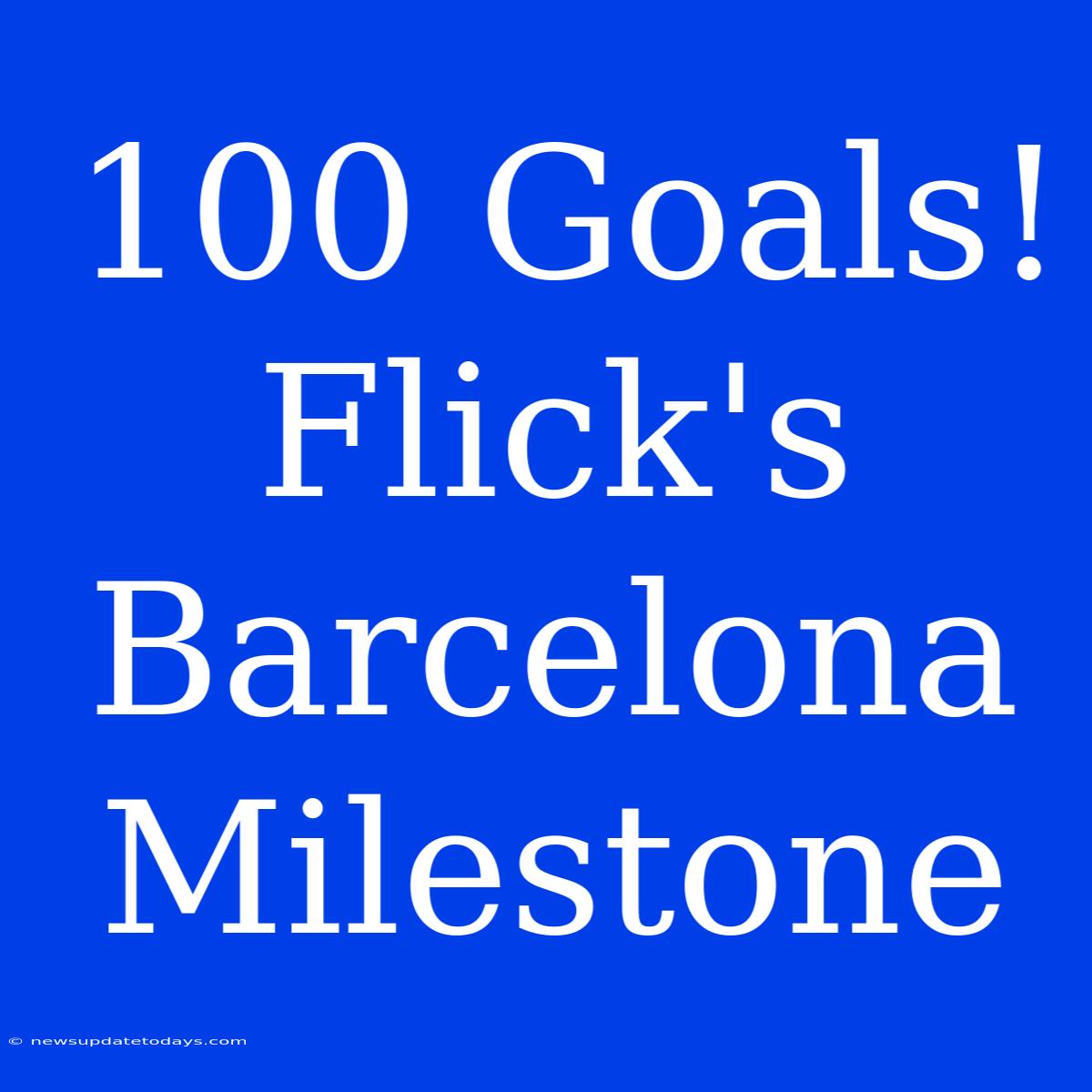 100 Goals! Flick's Barcelona Milestone