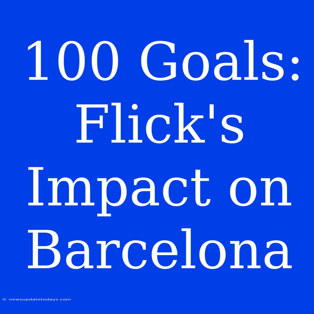 100 Goals: Flick's Impact On Barcelona