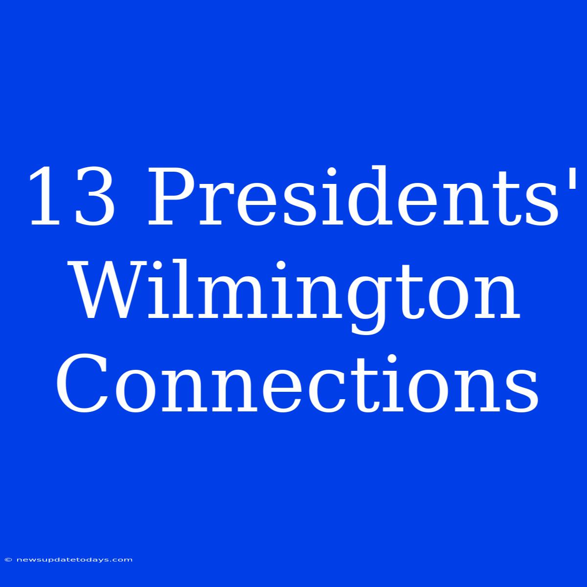 13 Presidents' Wilmington Connections