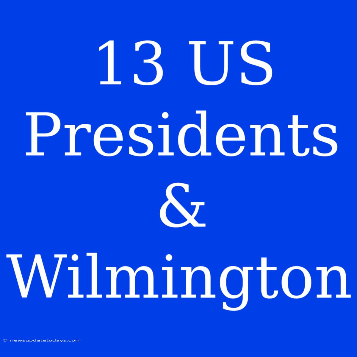 13 US Presidents & Wilmington