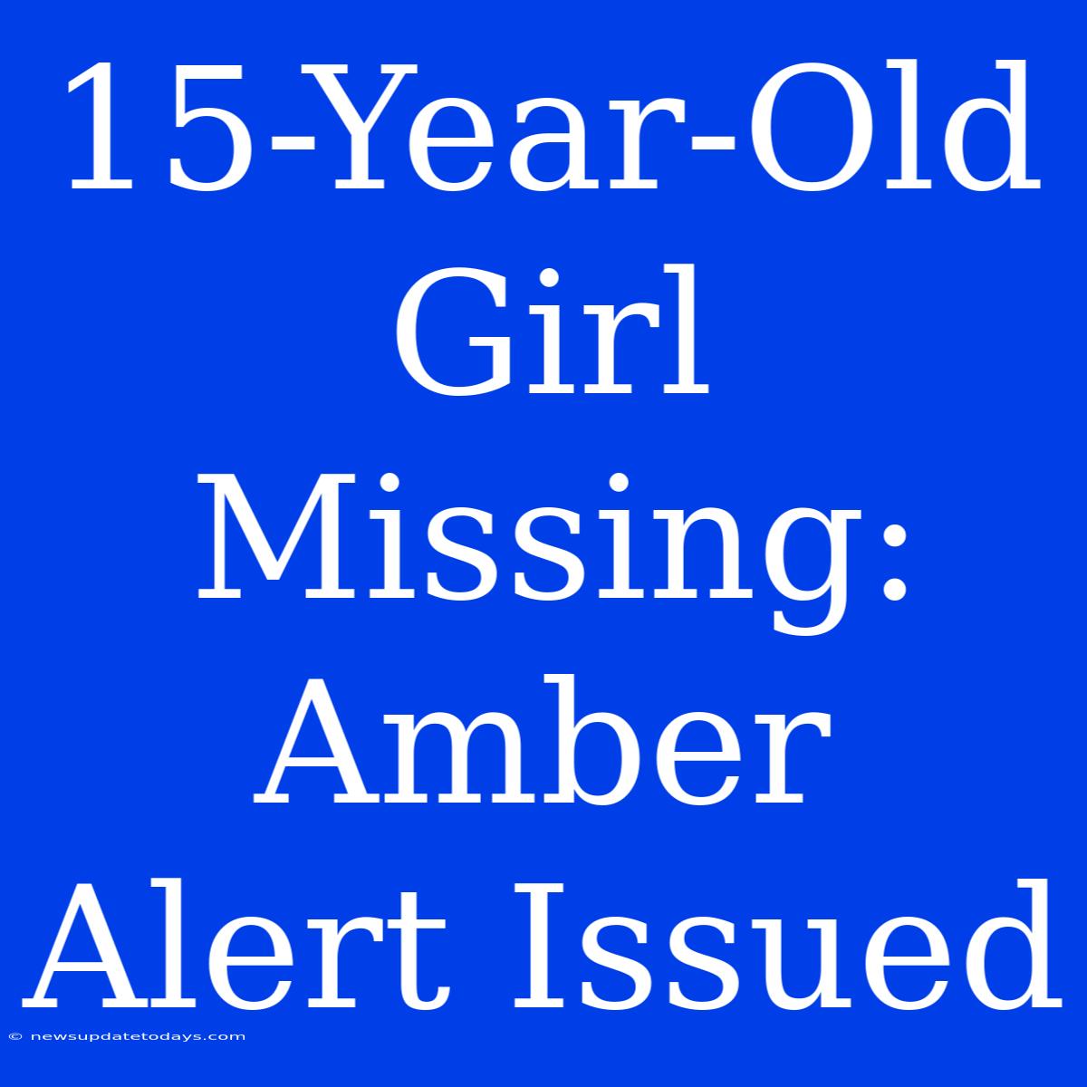 15-Year-Old Girl Missing: Amber Alert Issued