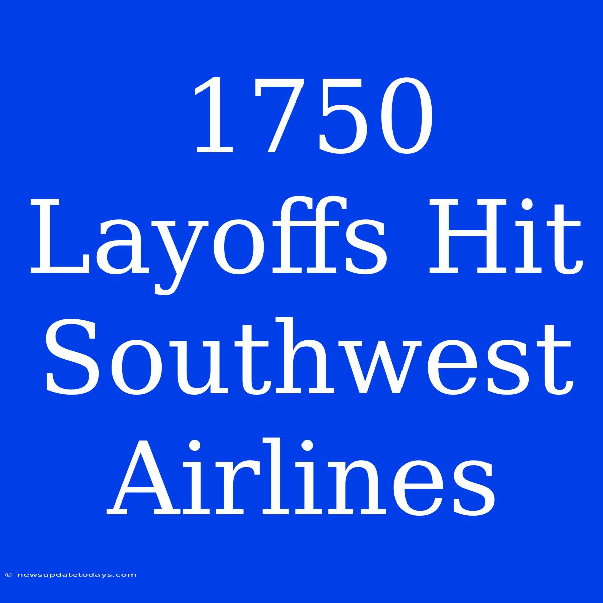 1750 Layoffs Hit Southwest Airlines