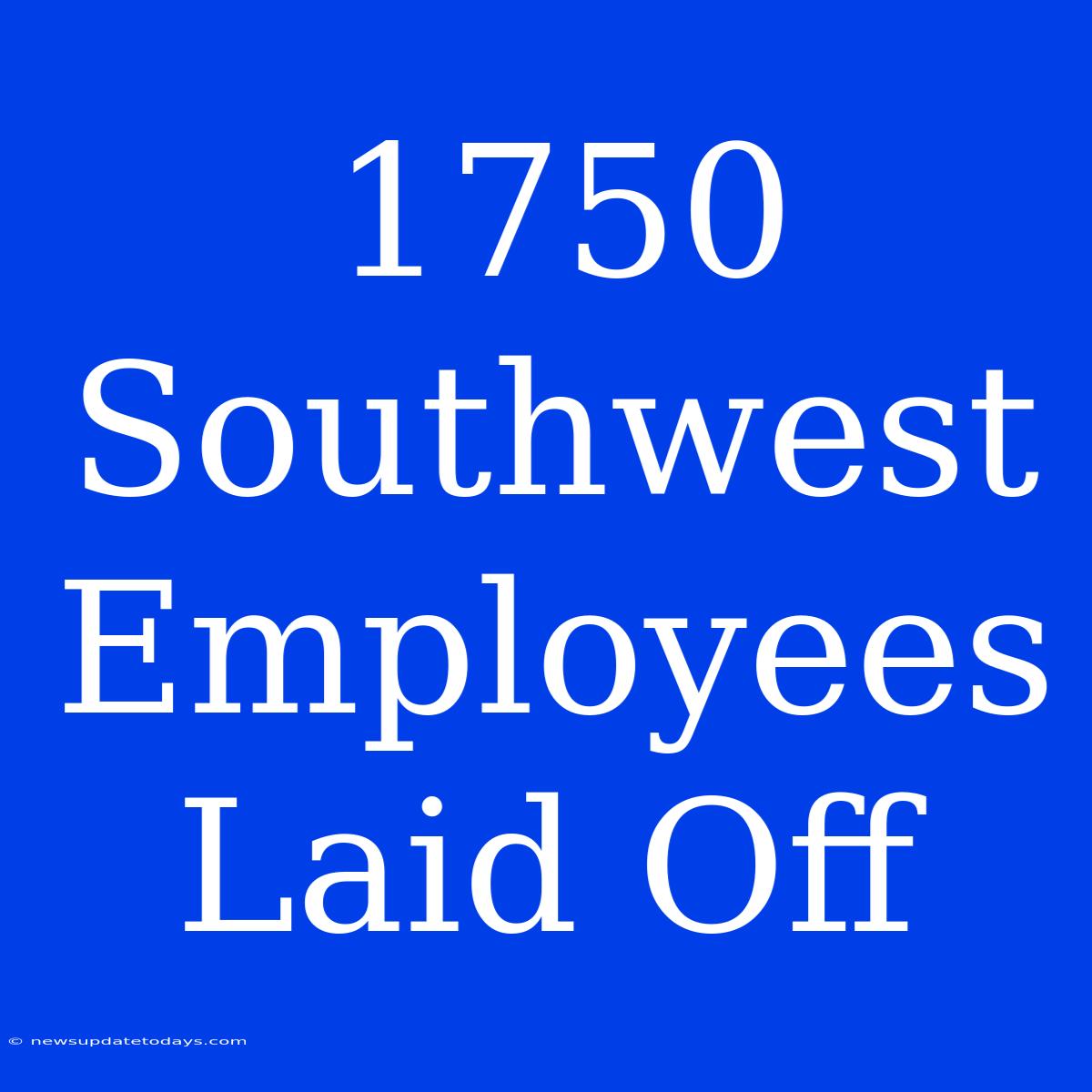 1750 Southwest Employees Laid Off