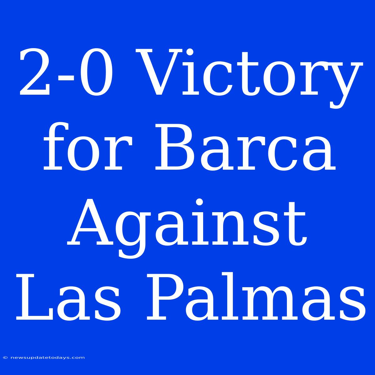 2-0 Victory For Barca Against Las Palmas