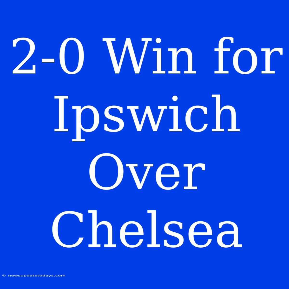 2-0 Win For Ipswich Over Chelsea