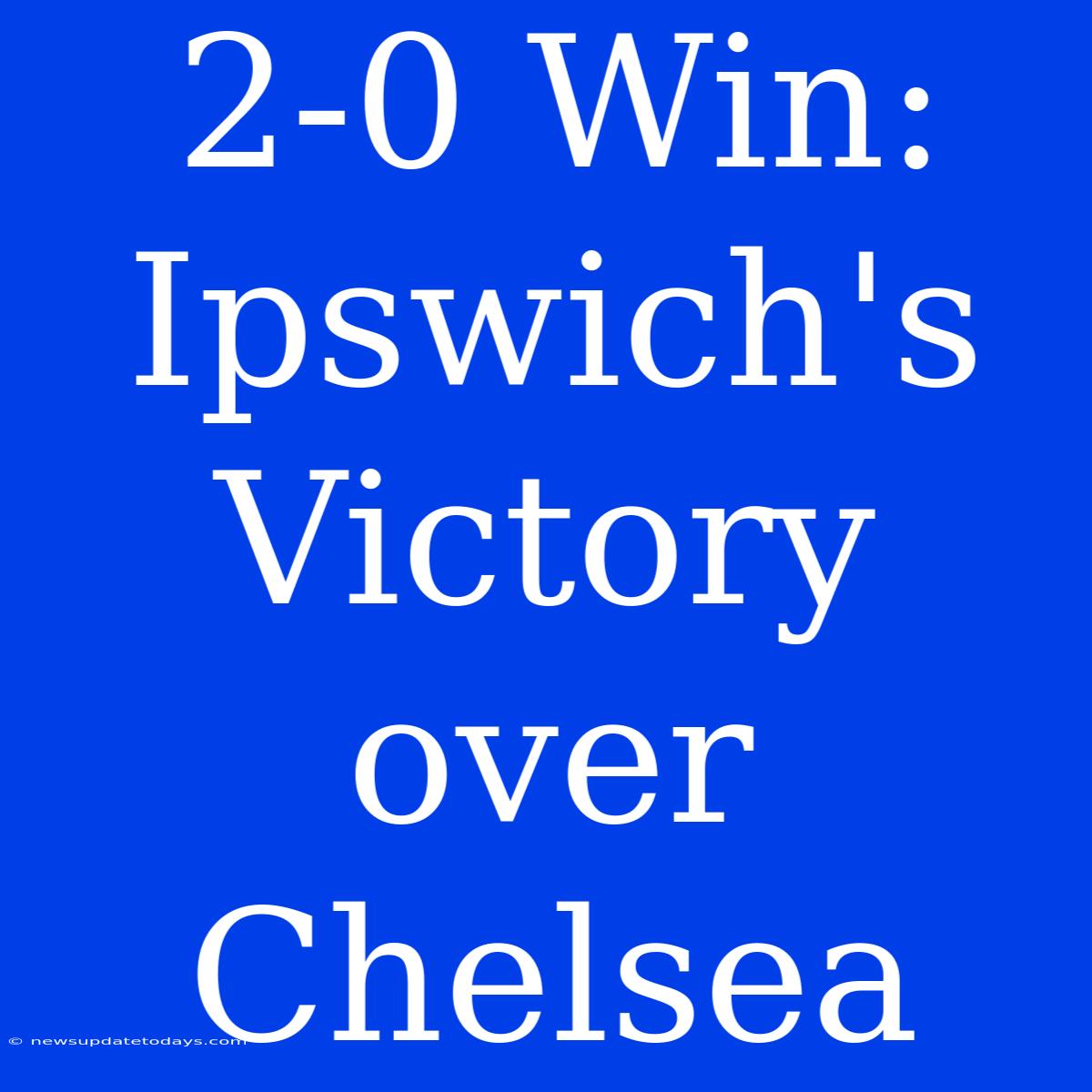 2-0 Win: Ipswich's Victory Over Chelsea