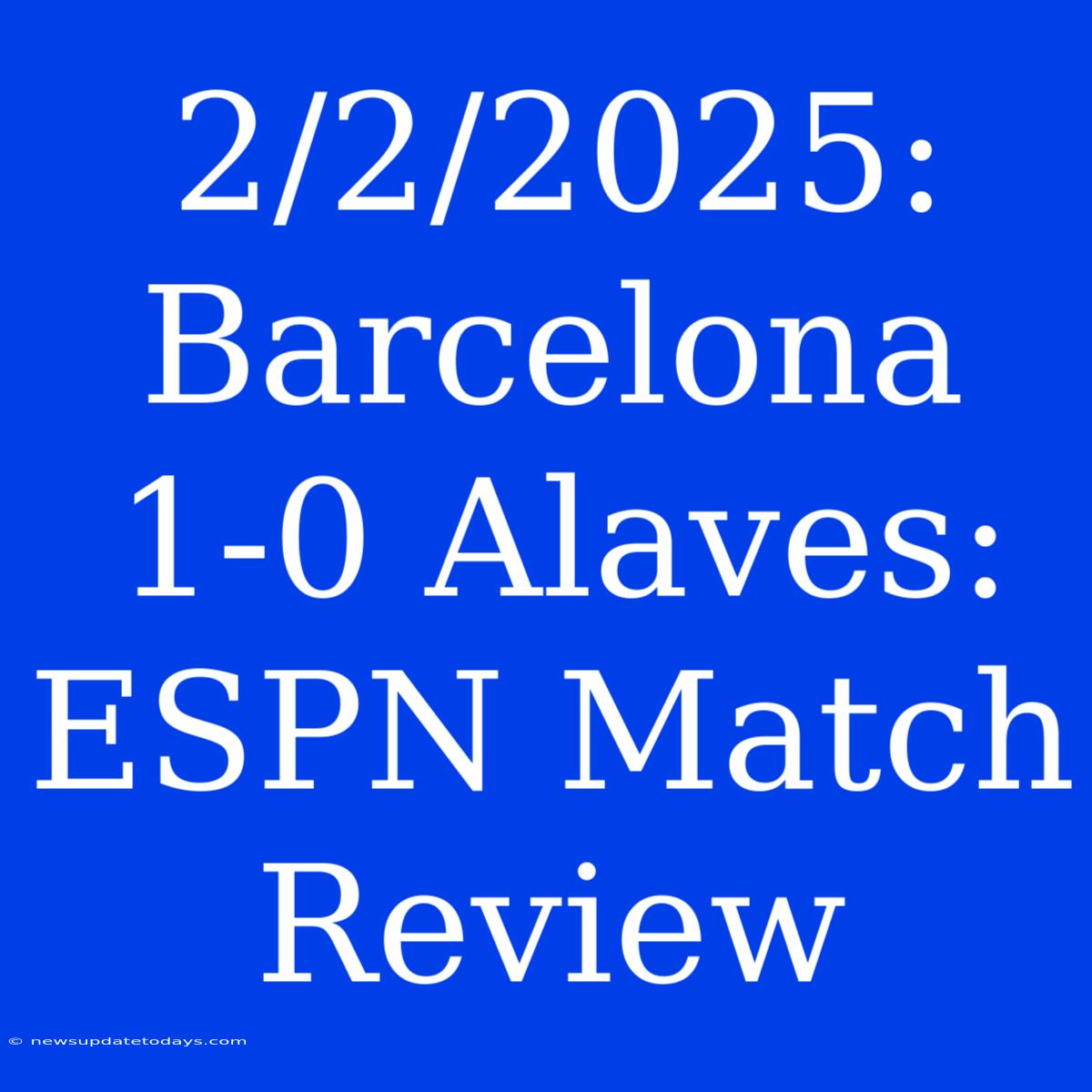 2/2/2025: Barcelona 1-0 Alaves: ESPN Match Review