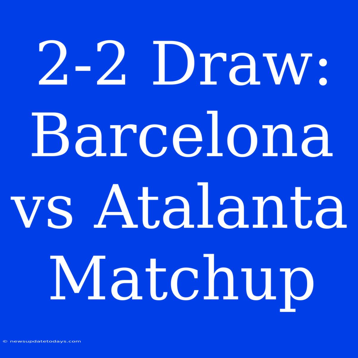 2-2 Draw: Barcelona Vs Atalanta Matchup