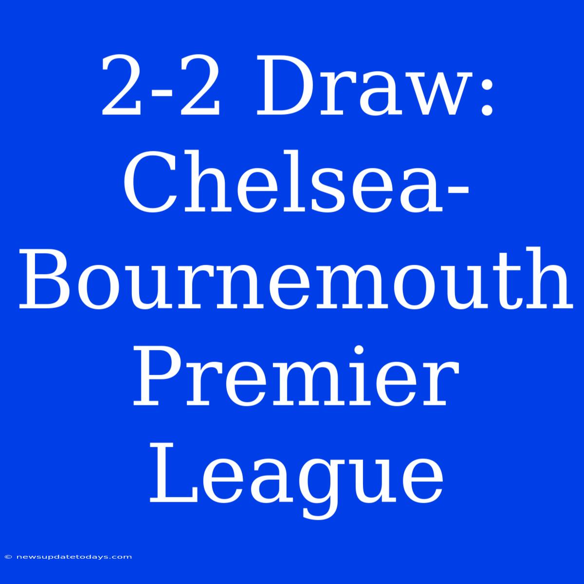 2-2 Draw: Chelsea-Bournemouth Premier League