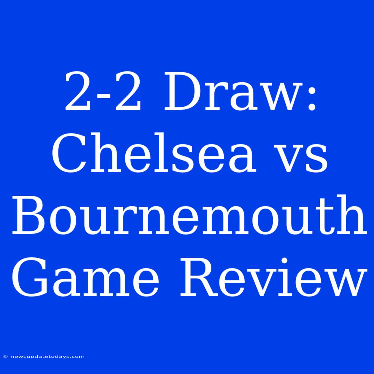 2-2 Draw: Chelsea Vs Bournemouth Game Review