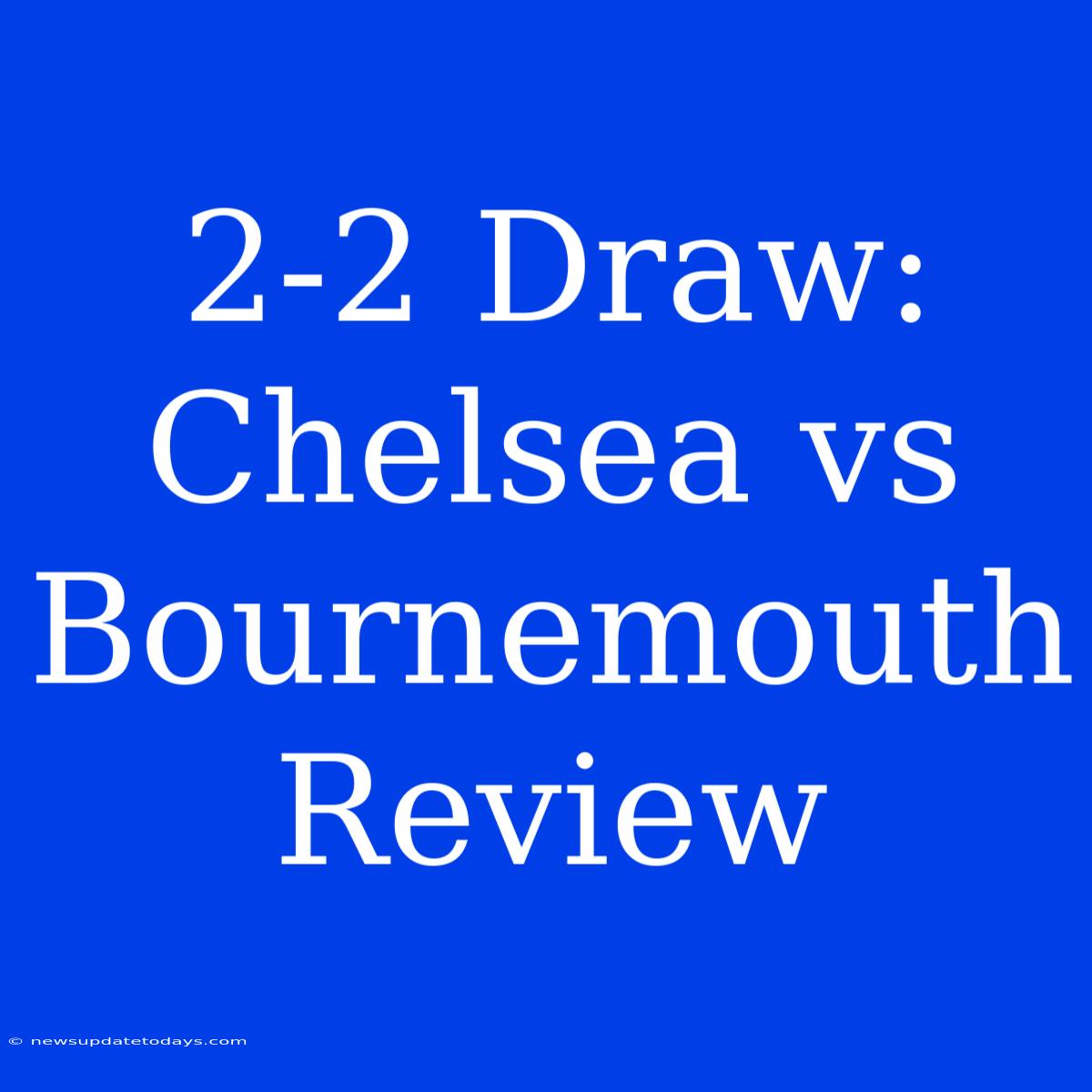 2-2 Draw: Chelsea Vs Bournemouth Review