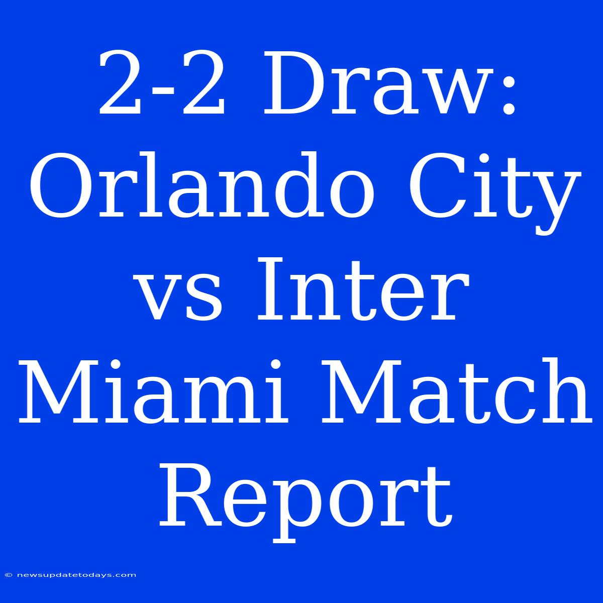 2-2 Draw: Orlando City Vs Inter Miami Match Report