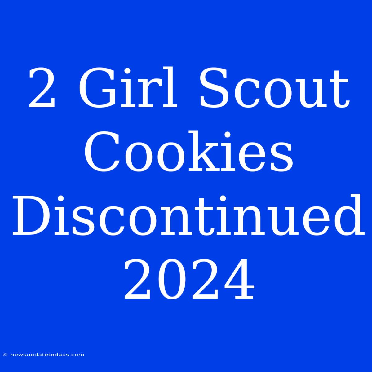 2 Girl Scout Cookies Discontinued 2024