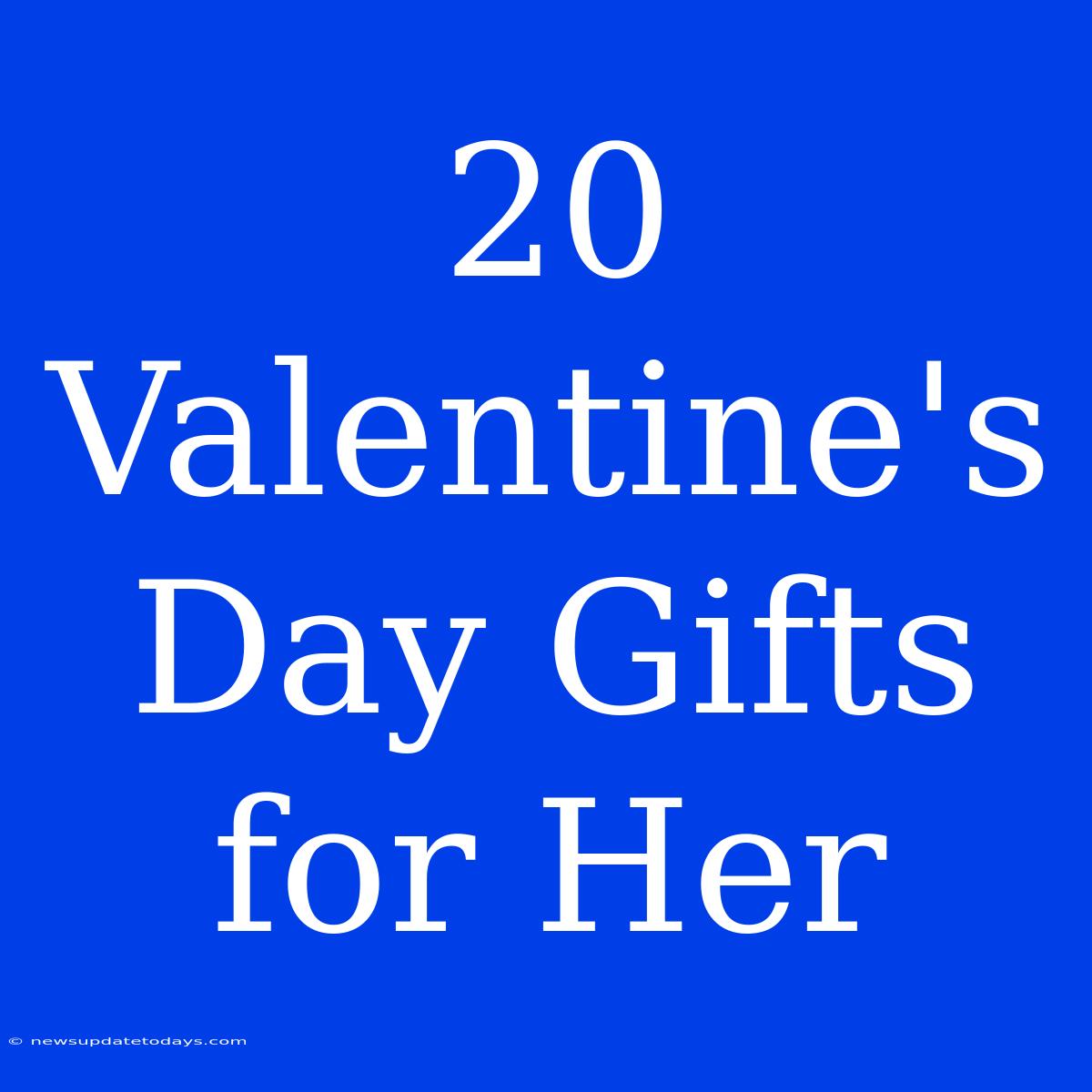 20 Valentine's Day Gifts For Her