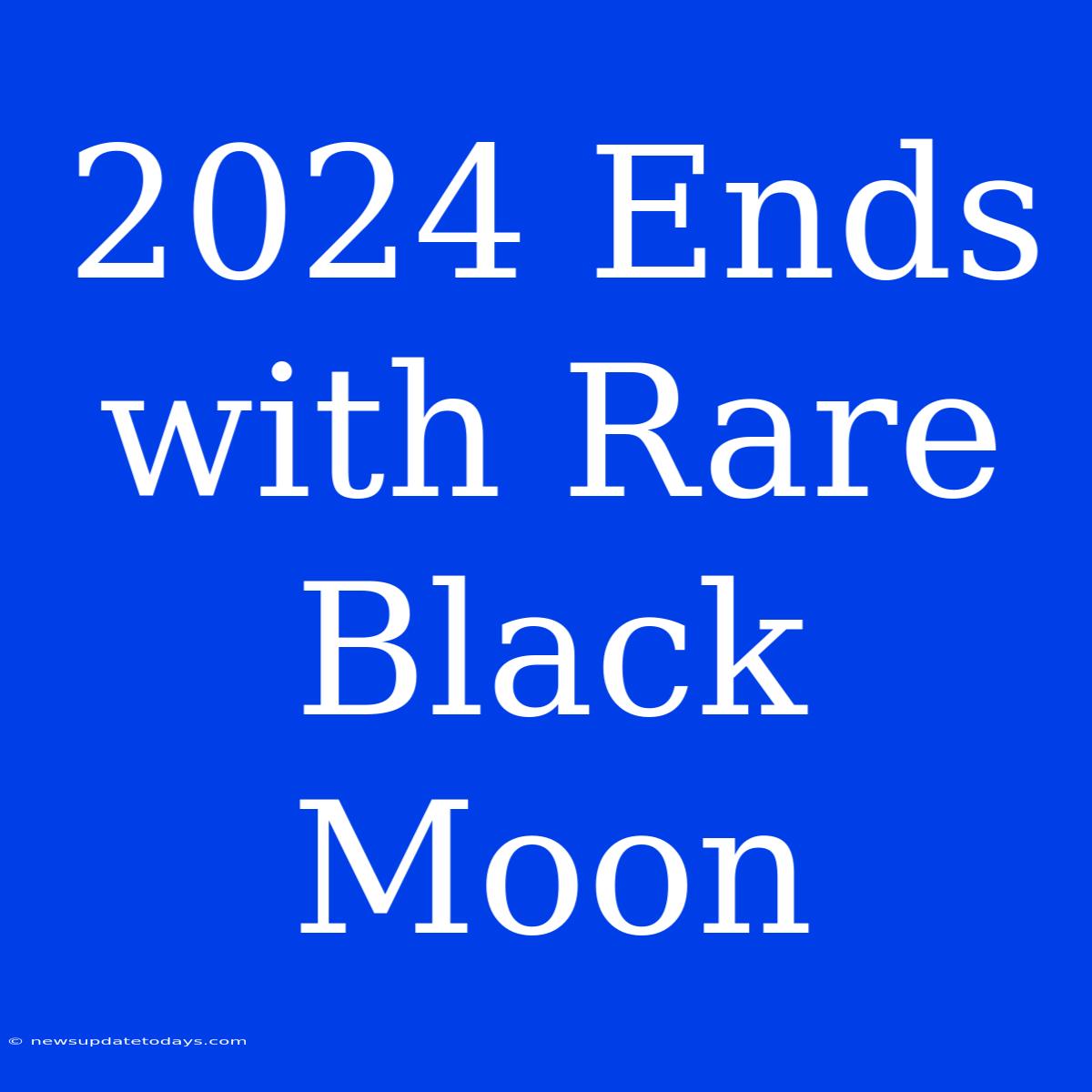 2024 Ends With Rare Black Moon