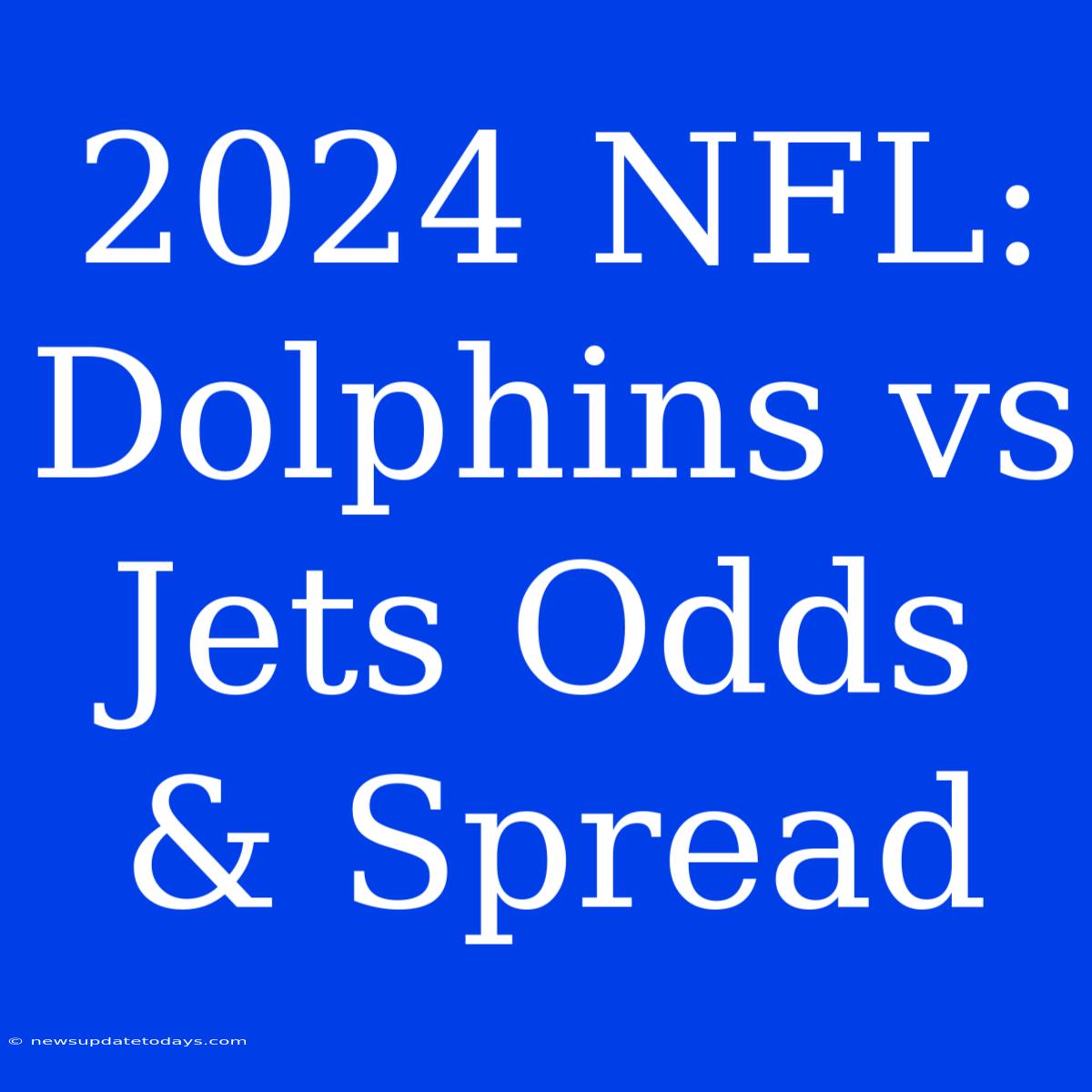 2024 NFL: Dolphins Vs Jets Odds & Spread