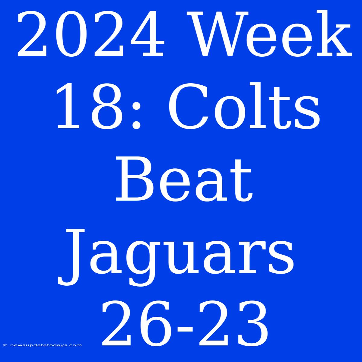 2024 Week 18: Colts Beat Jaguars 26-23