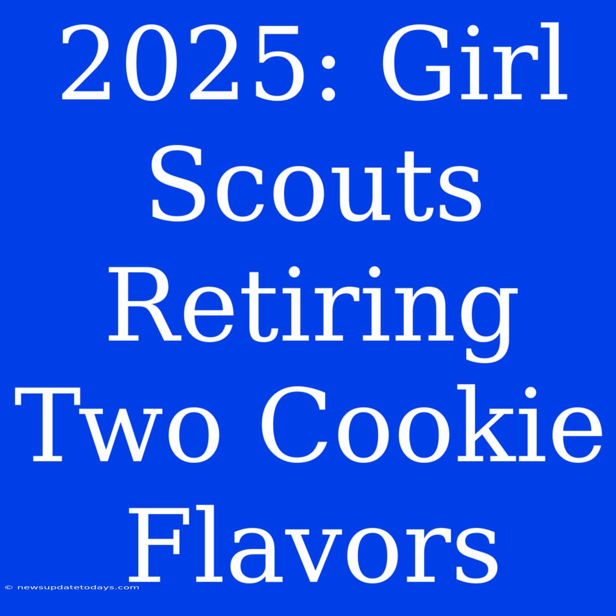 2025: Girl Scouts Retiring Two Cookie Flavors