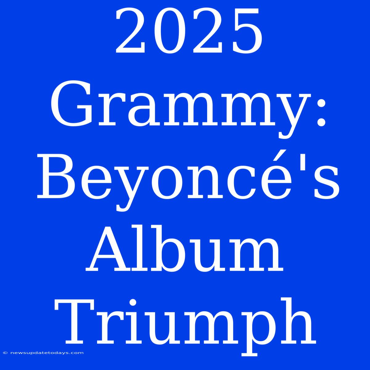 2025 Grammy: Beyoncé's Album Triumph