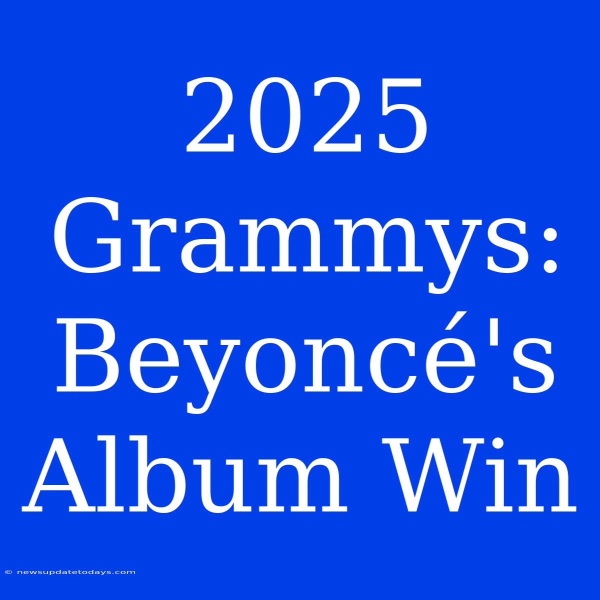 2025 Grammys: Beyoncé's Album Win