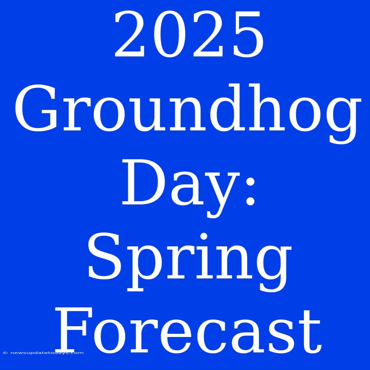 2025 Groundhog Day: Spring Forecast