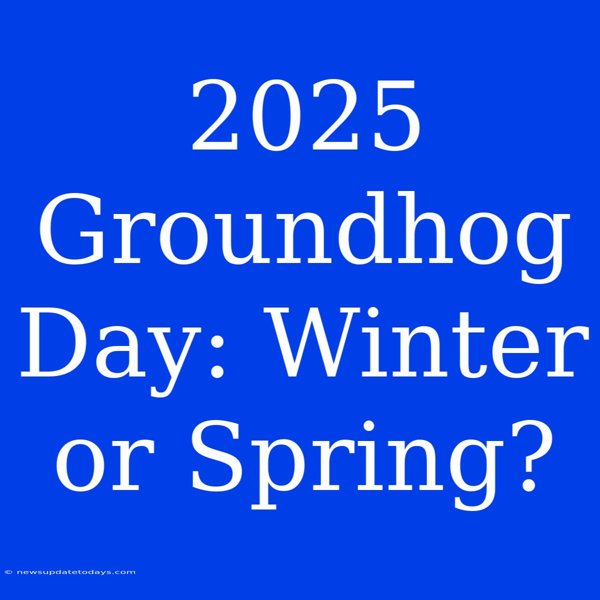 2025 Groundhog Day: Winter Or Spring?