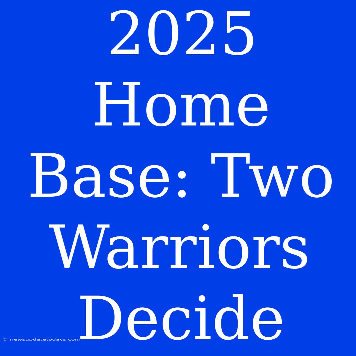 2025 Home Base: Two Warriors Decide