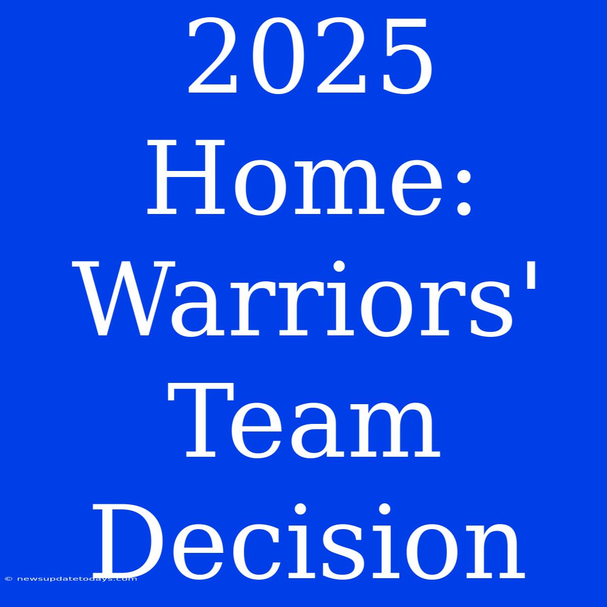 2025 Home:  Warriors' Team Decision