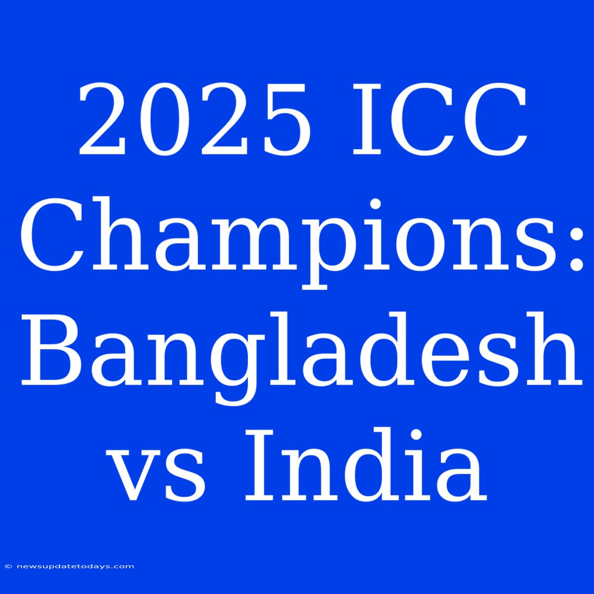 2025 ICC Champions: Bangladesh Vs India