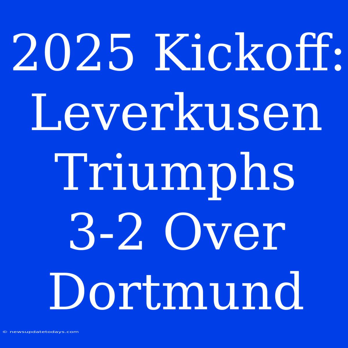 2025 Kickoff: Leverkusen Triumphs 3-2 Over Dortmund