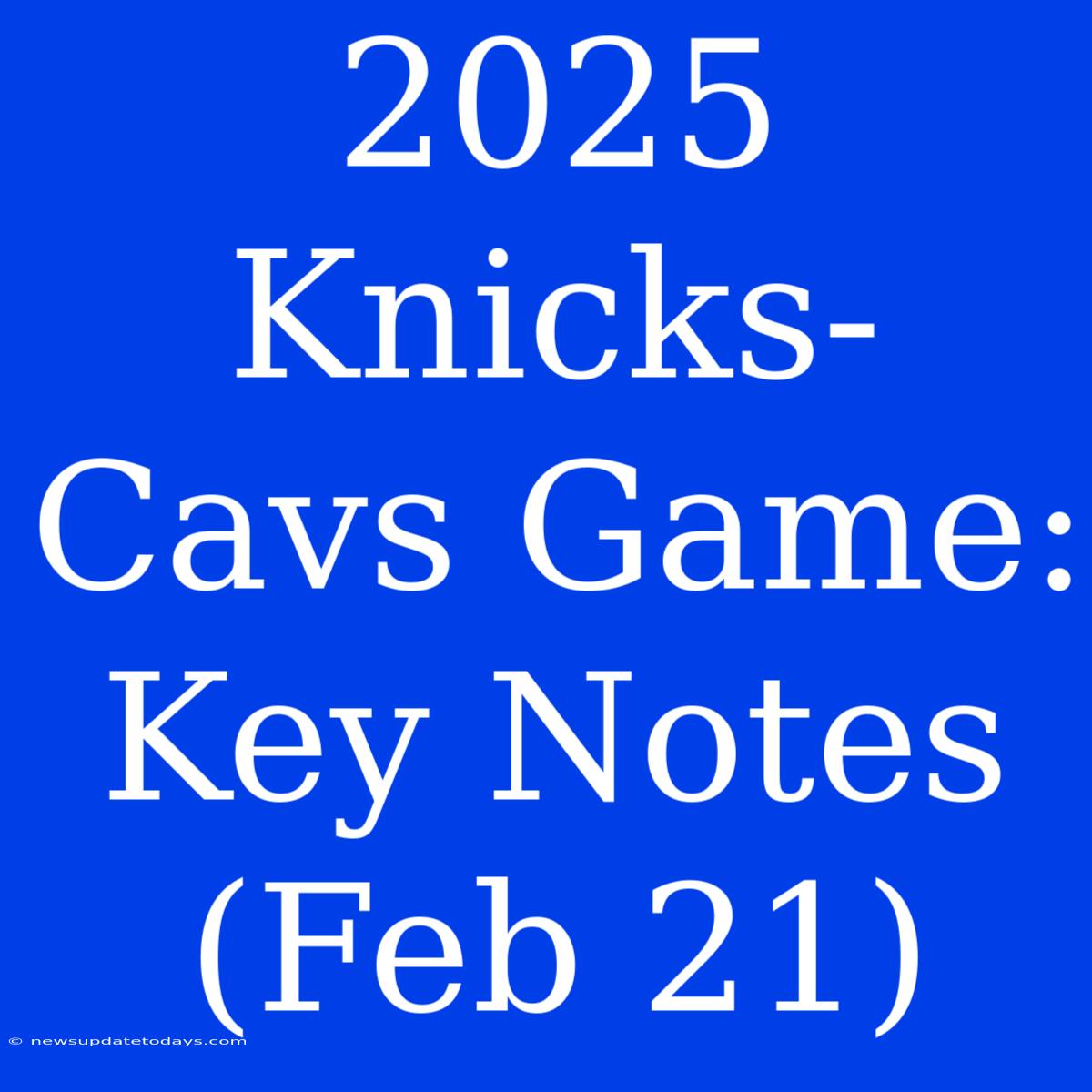 2025 Knicks-Cavs Game: Key Notes (Feb 21)