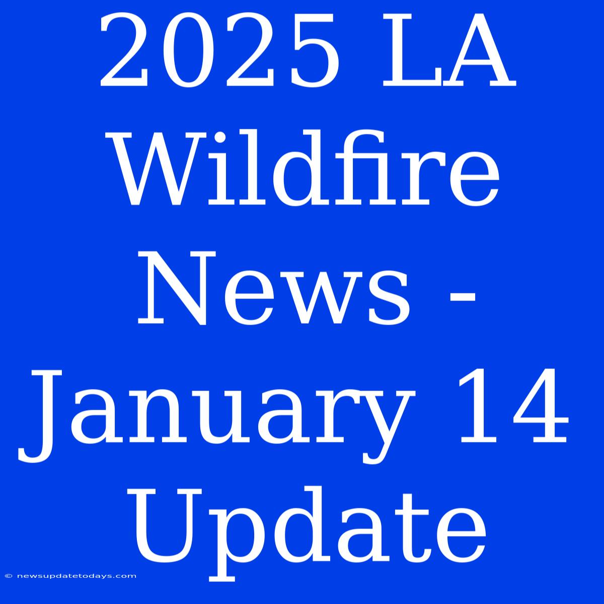 2025 LA Wildfire News - January 14 Update