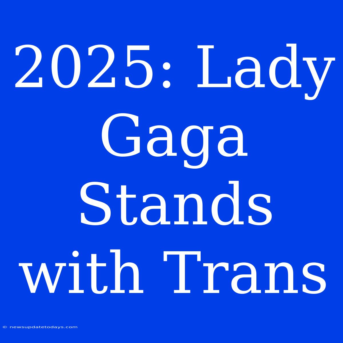 2025: Lady Gaga Stands With Trans