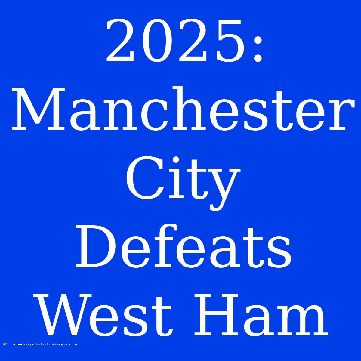 2025: Manchester City Defeats West Ham