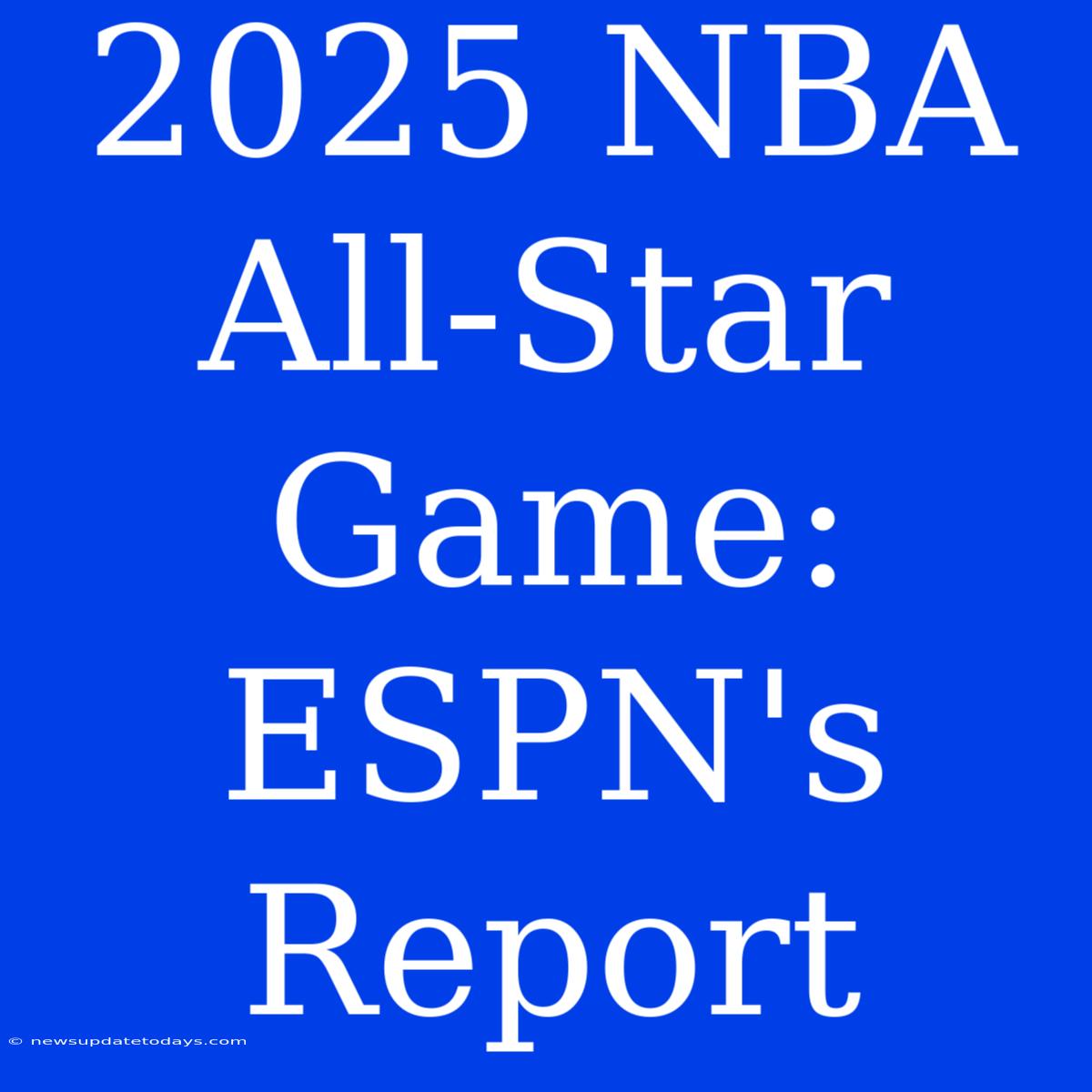 2025 NBA All-Star Game: ESPN's Report