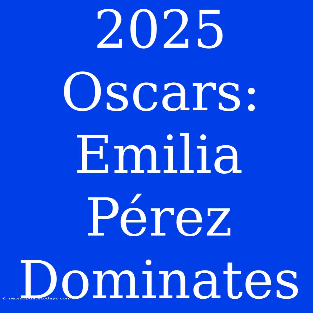 2025 Oscars: Emilia Pérez Dominates