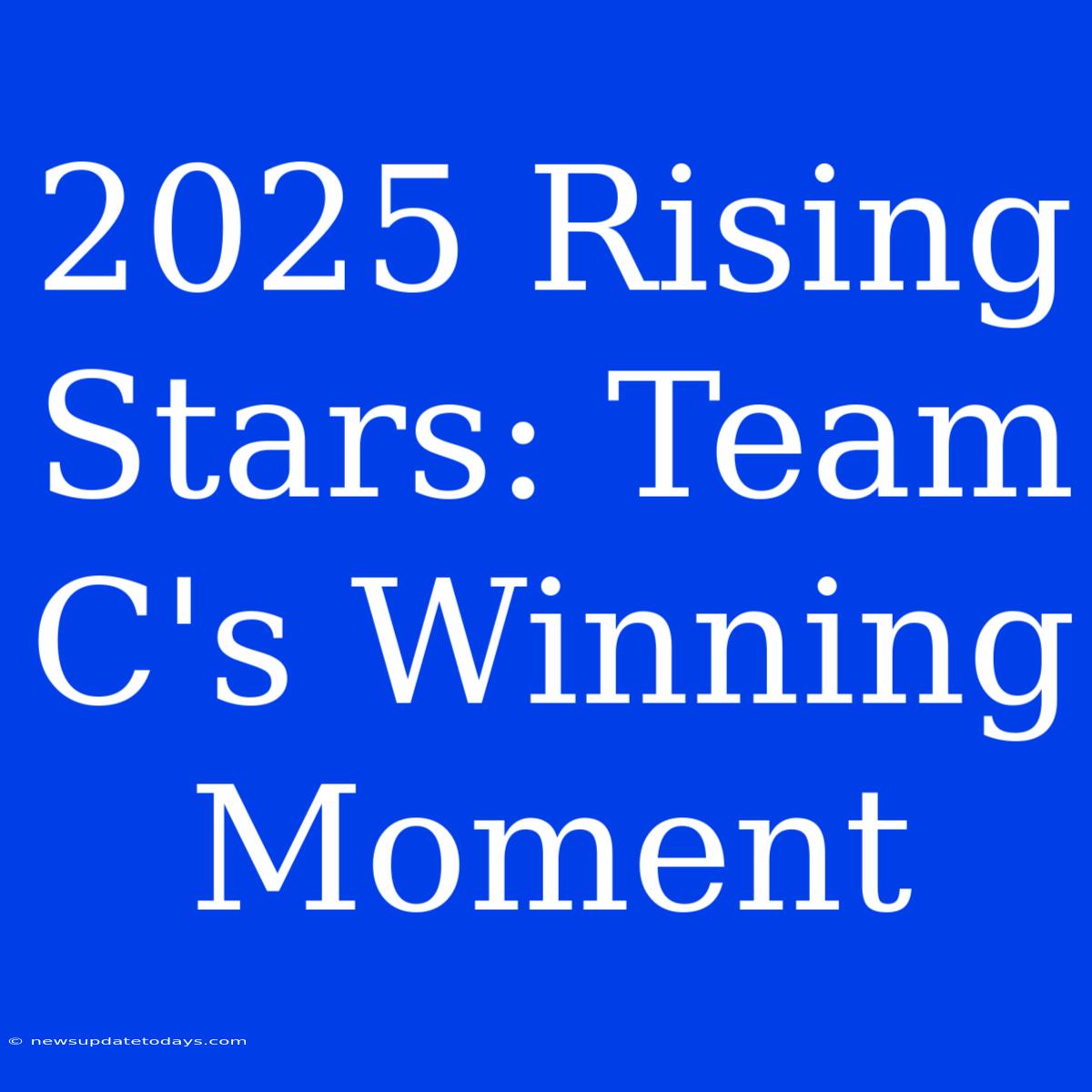 2025 Rising Stars: Team C's Winning Moment