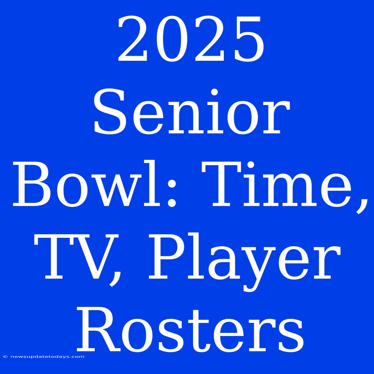 2025 Senior Bowl: Time, TV, Player Rosters