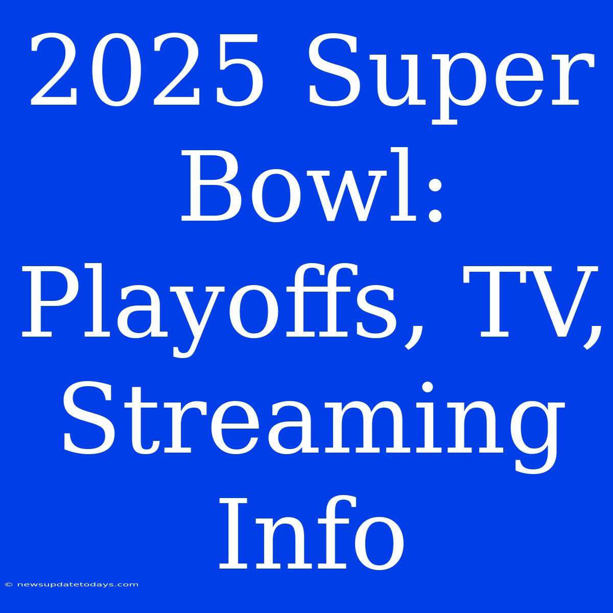 2025 Super Bowl: Playoffs, TV, Streaming Info