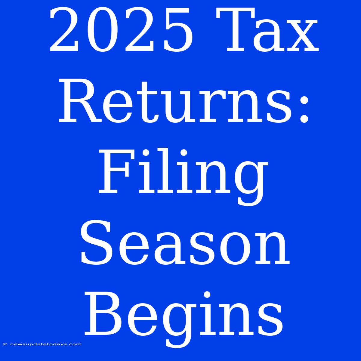 2025 Tax Returns: Filing Season Begins