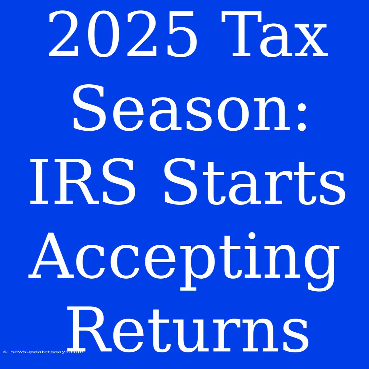 2025 Tax Season: IRS Starts Accepting Returns