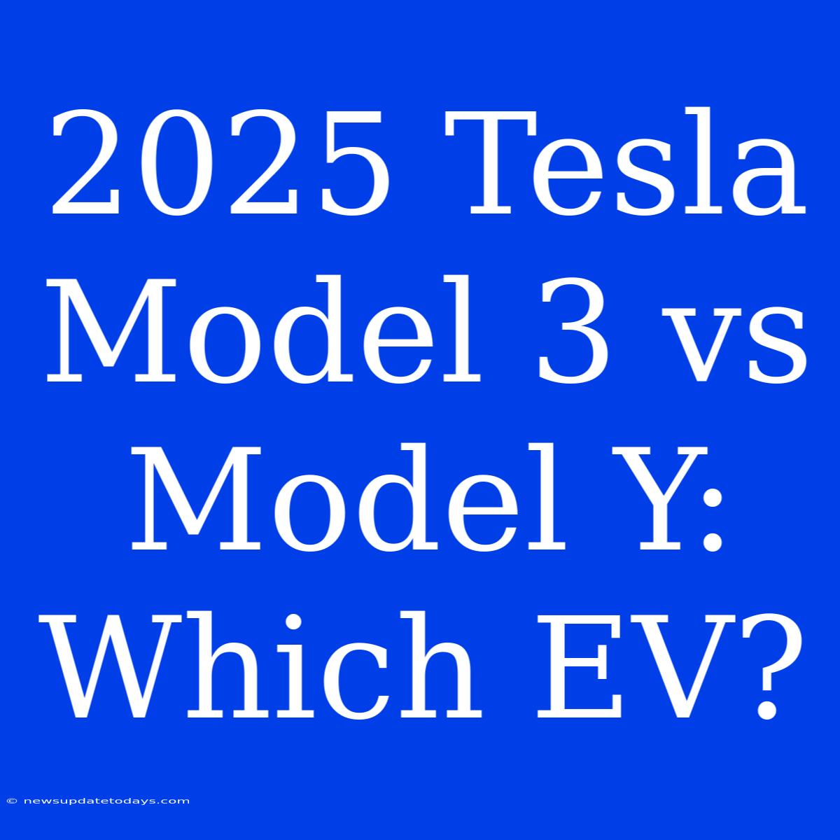 2025 Tesla Model 3 Vs Model Y: Which EV?