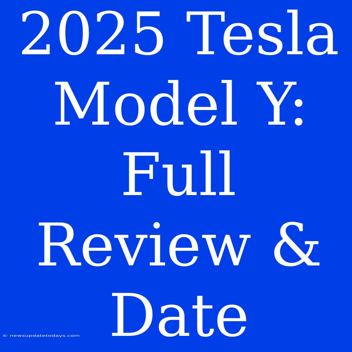 2025 Tesla Model Y: Full Review & Date